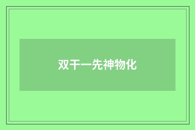 双干一先神物化