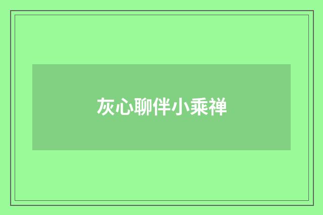 灰心聊伴小乘禅