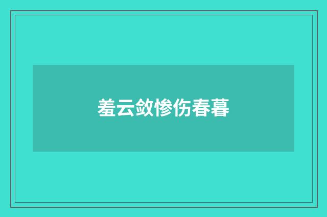 羞云敛惨伤春暮