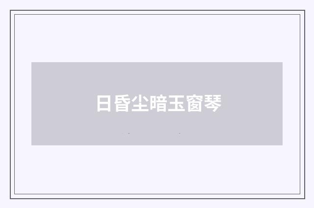日昏尘暗玉窗琴