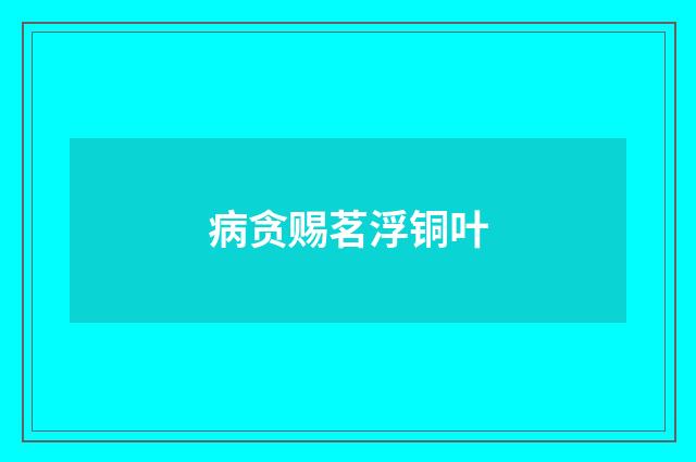 病贪赐茗浮铜叶