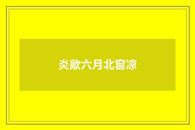 炎歊六月北窗凉