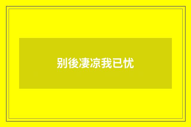 别後凄凉我已忧