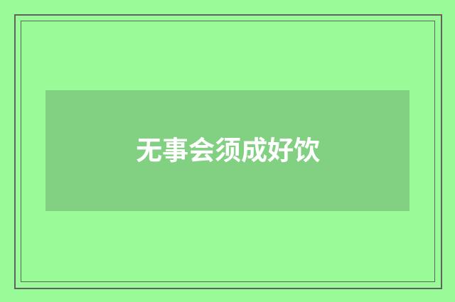 无事会须成好饮