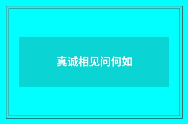 真诚相见问何如