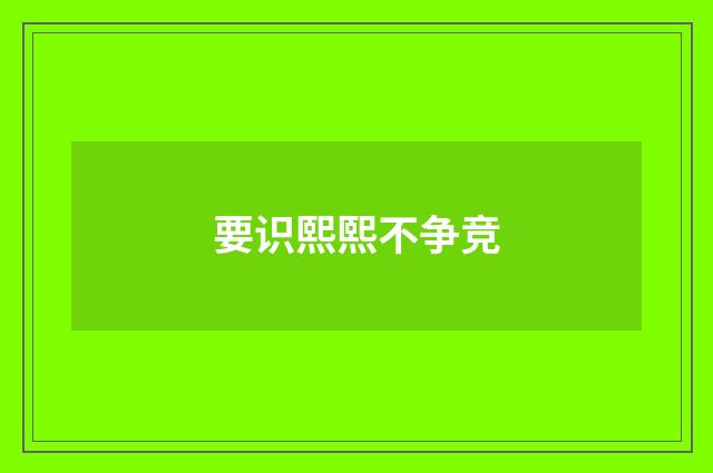 要识熙熙不争竞