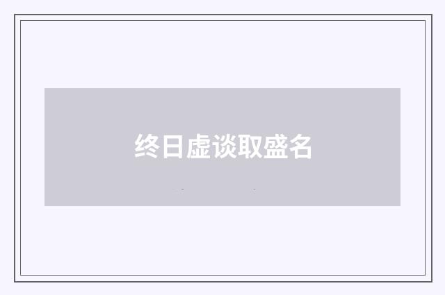 终日虚谈取盛名