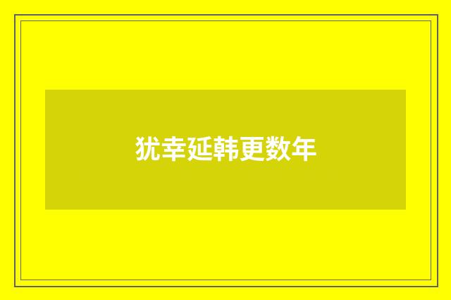 犹幸延韩更数年