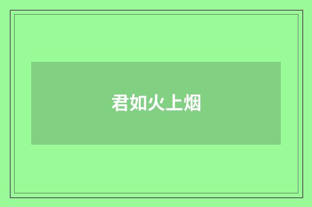 君如火上烟