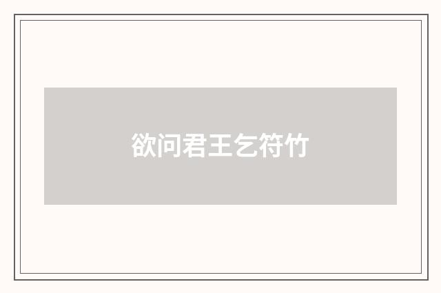 欲问君王乞符竹