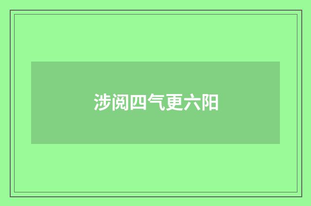 涉阅四气更六阳
