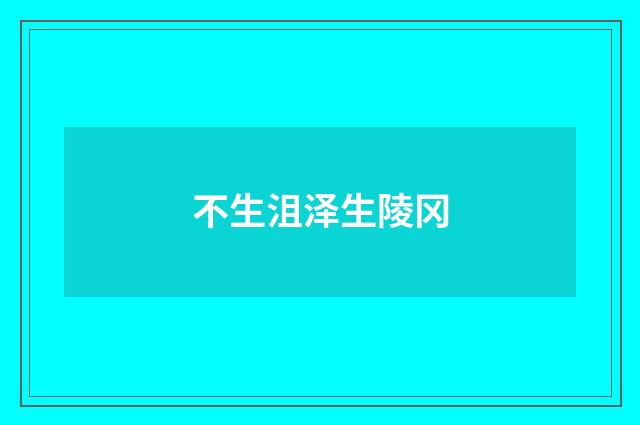 不生沮泽生陵冈