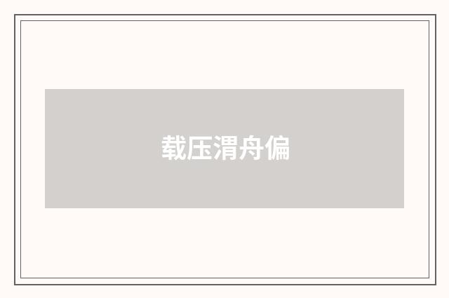载压渭舟偏