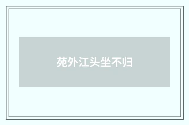 苑外江头坐不归