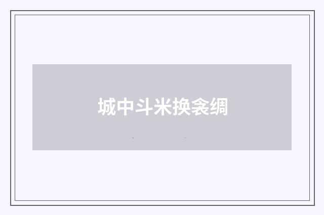 城中斗米换衾绸