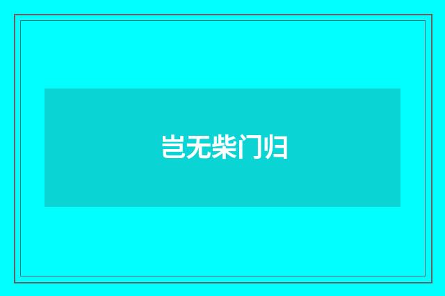 岂无柴门归