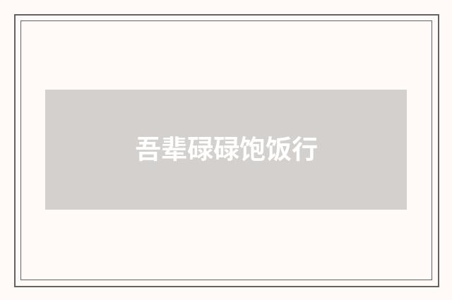 吾辈碌碌饱饭行