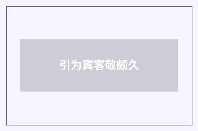 引为宾客敬颇久