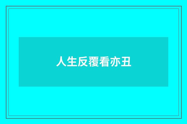 人生反覆看亦丑