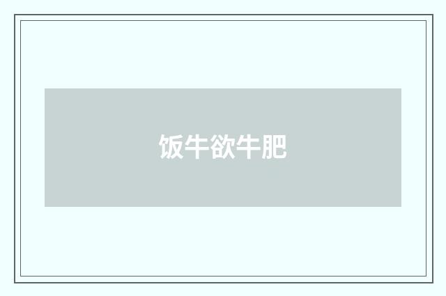 饭牛欲牛肥
