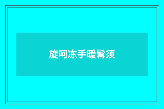 旋呵冻手暖髯须