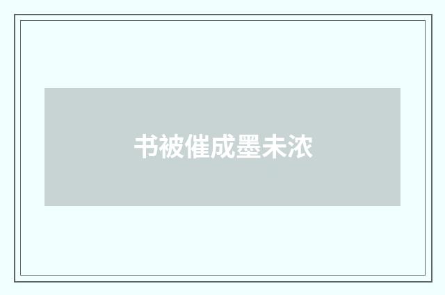 书被催成墨未浓