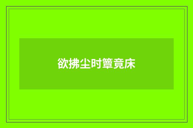欲拂尘时簟竟床
