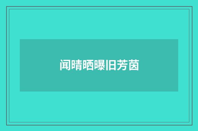 闻晴晒曝旧芳茵