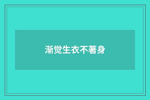 渐觉生衣不著身