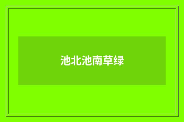 池北池南草绿