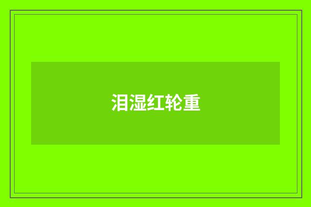 泪湿红轮重