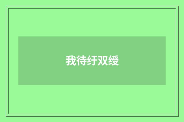 我待纡双绶