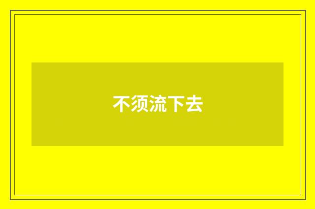 不须流下去