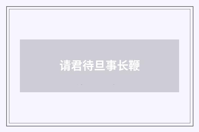 请君待旦事长鞭