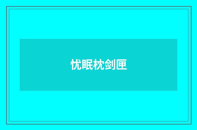 忧眠枕剑匣