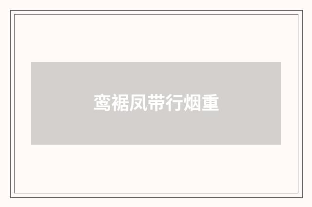 鸾裾凤带行烟重