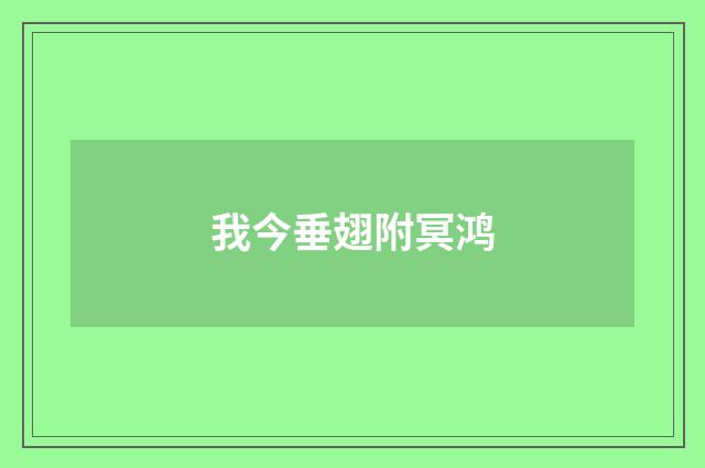 我今垂翅附冥鸿