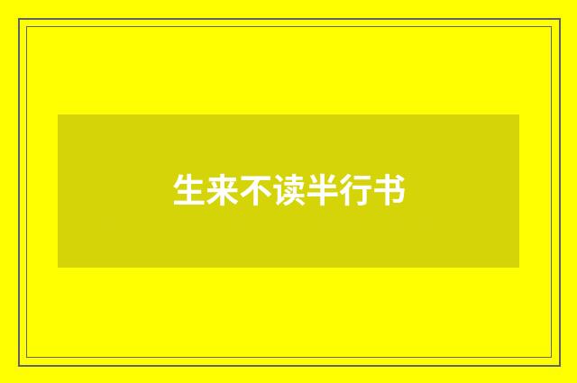 生来不读半行书