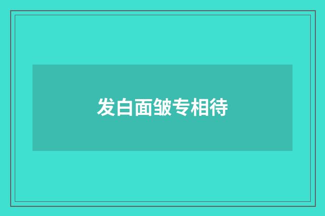 发白面皱专相待