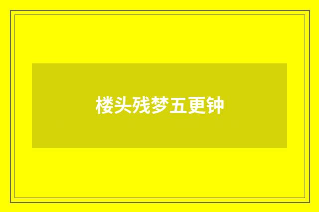 楼头残梦五更钟