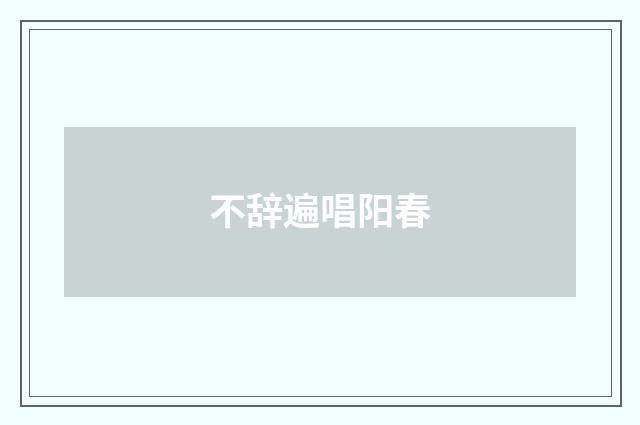 不辞遍唱阳春