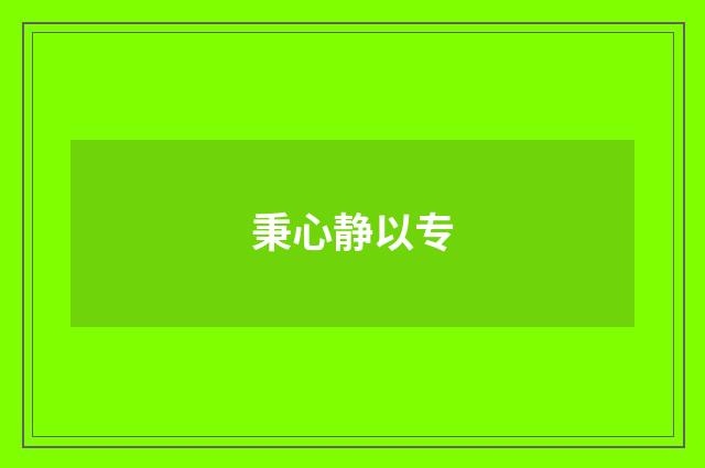 秉心静以专