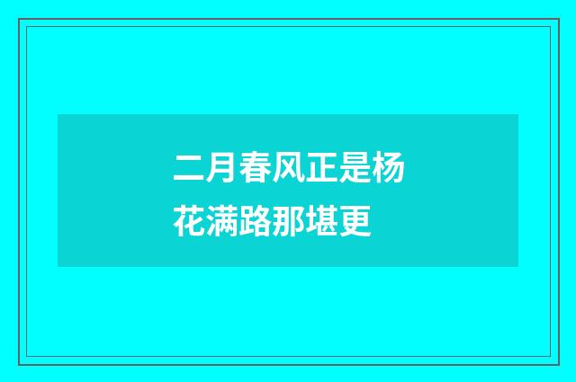 二月春风正是杨花满路那堪更