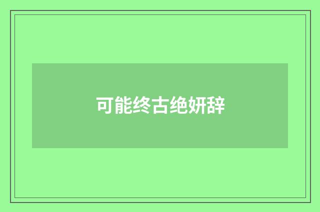可能终古绝妍辞