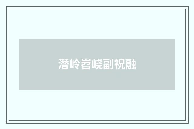 潜岭岧峣副祝融