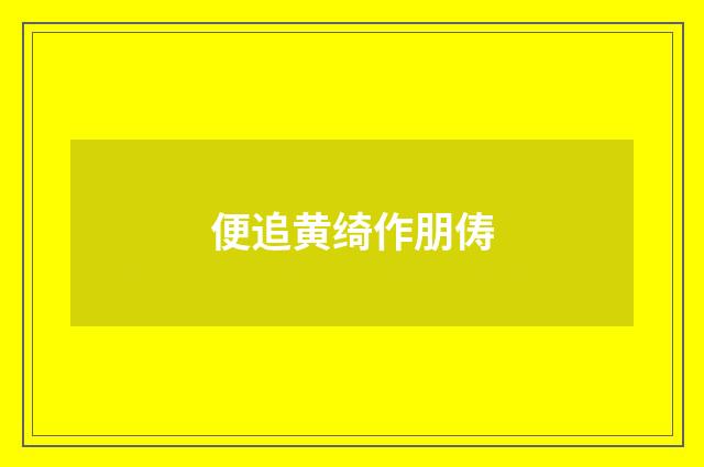 便追黄绮作朋俦