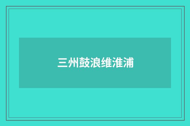 三州鼓浪维淮浦