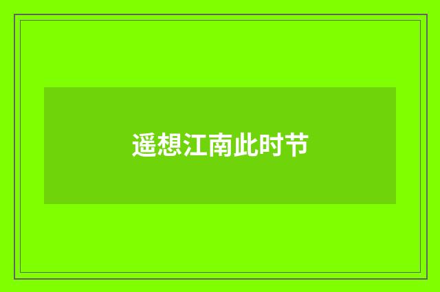遥想江南此时节