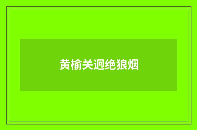 黄榆关迥绝狼烟