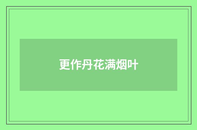 更作丹花满烟叶